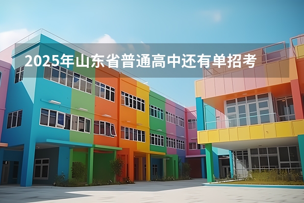 2025年山东省普通高中还有单招考试吗？