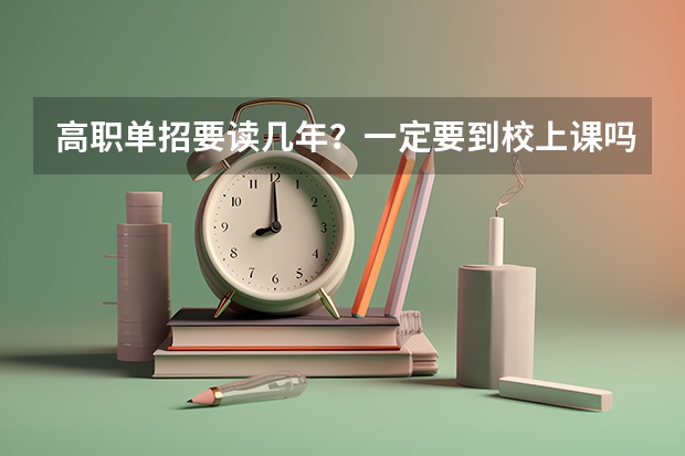 高职单招要读几年？一定要到校上课吗？