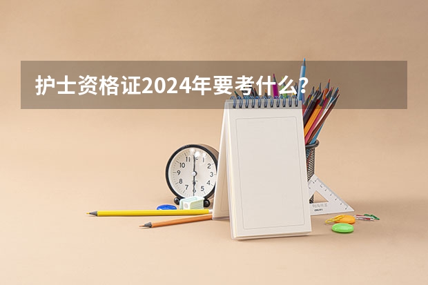 护士资格证2024年要考什么？