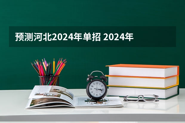 预测河北2024年单招 2024年的高职单招的报名时间及流程政策
