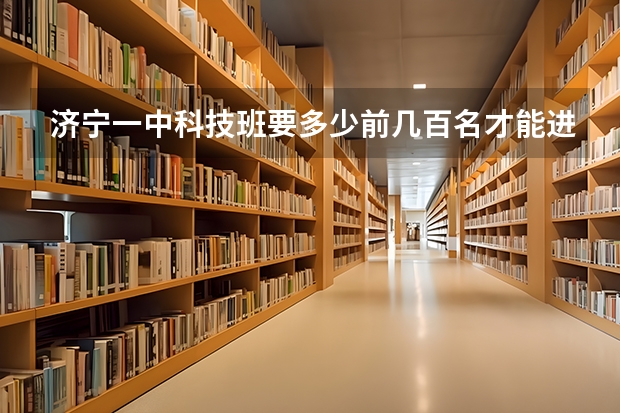 济宁一中科技班要多少前几百名才能进