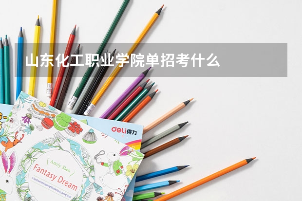山东化工职业学院单招考什么
