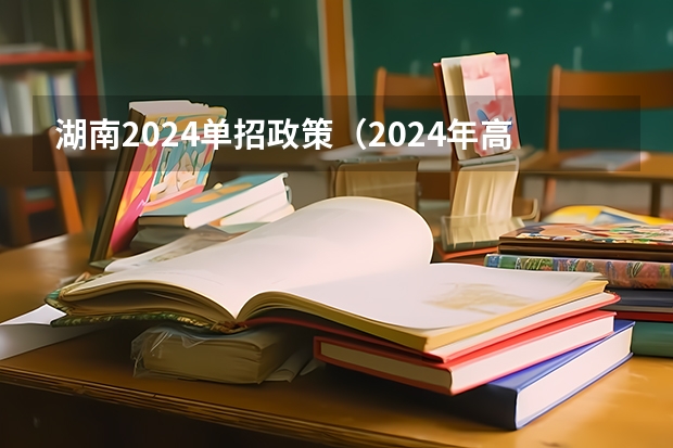 湖南2024单招政策（2024年高考单招政策）