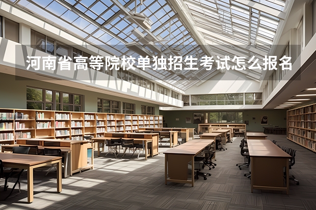 河南省高等院校单独招生考试怎么报名？
