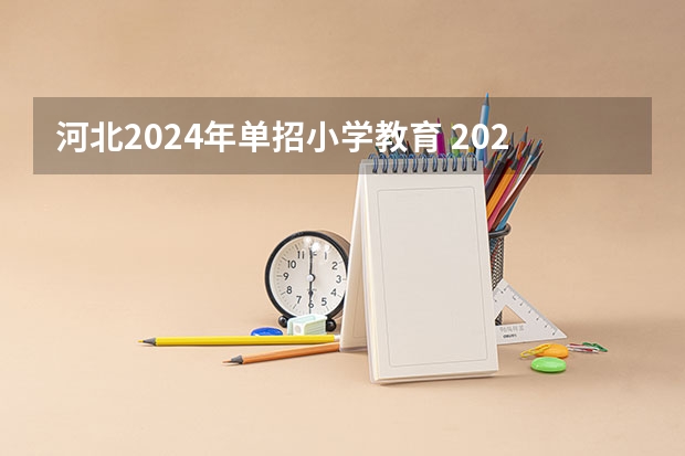 河北2024年单招小学教育 2024年单招政策