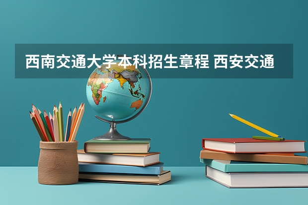 西南交通大学本科招生章程 西安交通大学普通本科招生章程