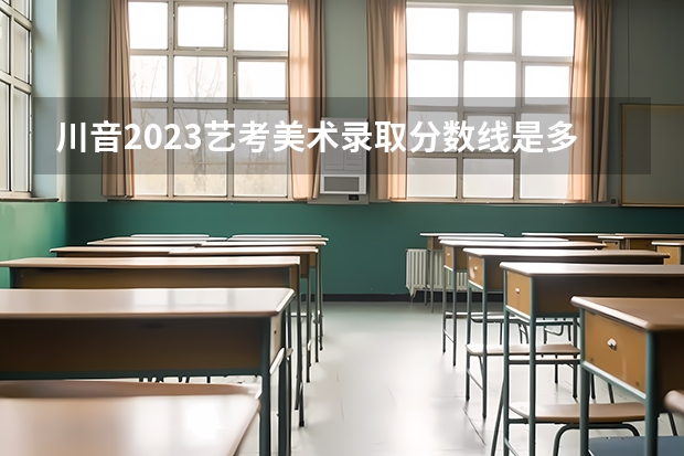 川音2023艺考美术录取分数线是多少？