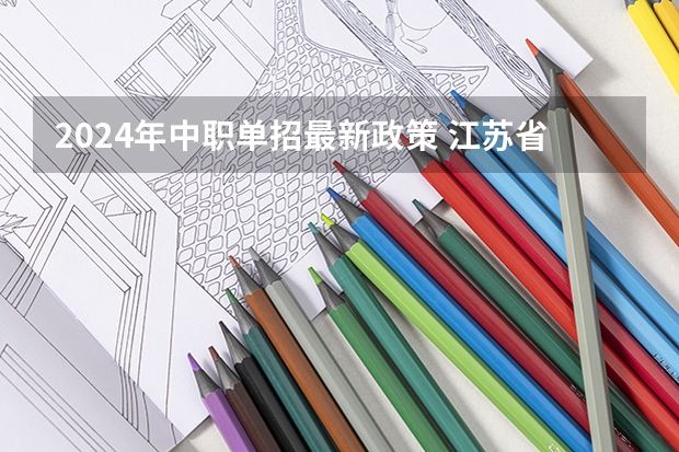 2024年中职单招最新政策 江苏省单招报名时间