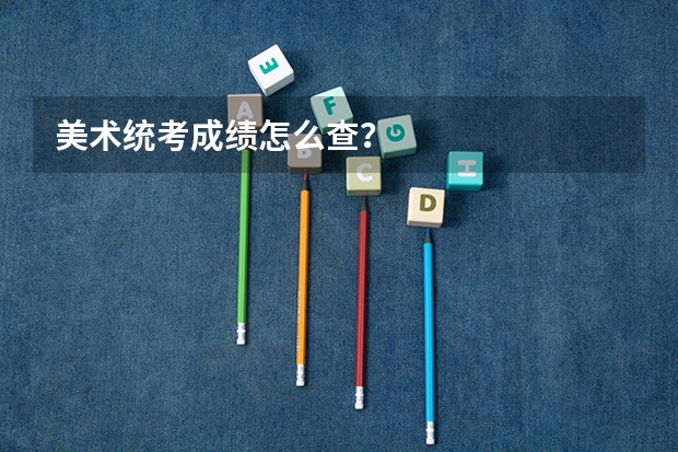 美术统考成绩怎么查？
