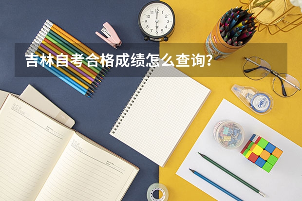 吉林自考合格成绩怎么查询？