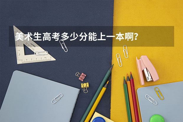 美术生高考多少分能上一本啊？