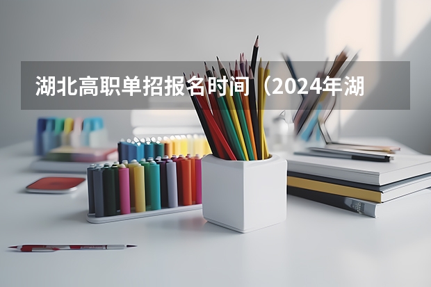 湖北高职单招报名时间（2024年湖北省高考报名时间）