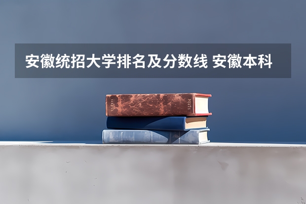 安徽统招大学排名及分数线 安徽本科大学排名及分数线