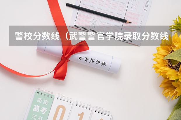 警校分数线（武警警官学院录取分数线）