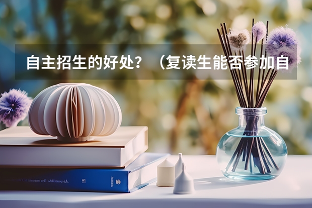 自主招生的好处？（复读生能否参加自主招生?）