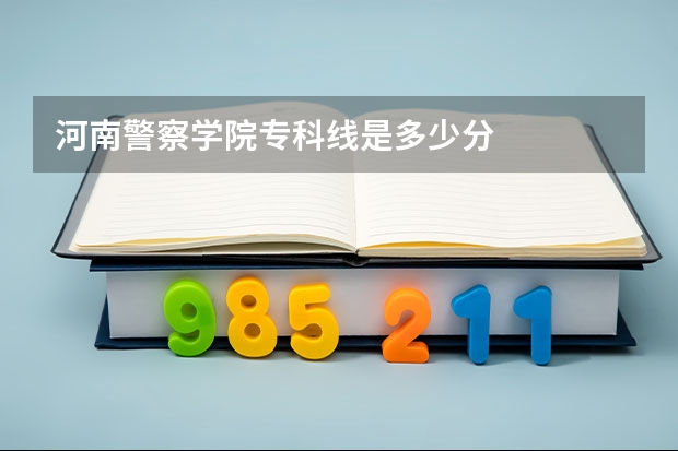 河南警察学院专科线是多少分