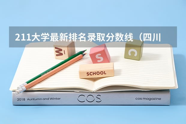 211大学最新排名录取分数线（四川省大学分数线排名）