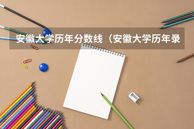 安徽大学历年分数线（安徽大学历年录取线） 安徽一本大学排名榜及分数线