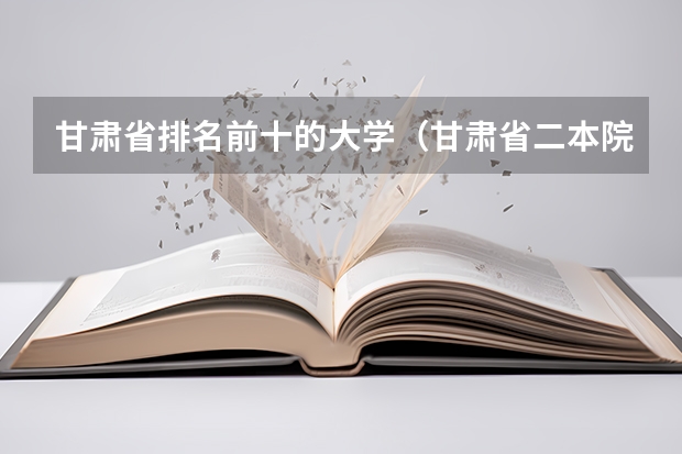 甘肃省排名前十的大学（甘肃省二本院校排名及分数线）