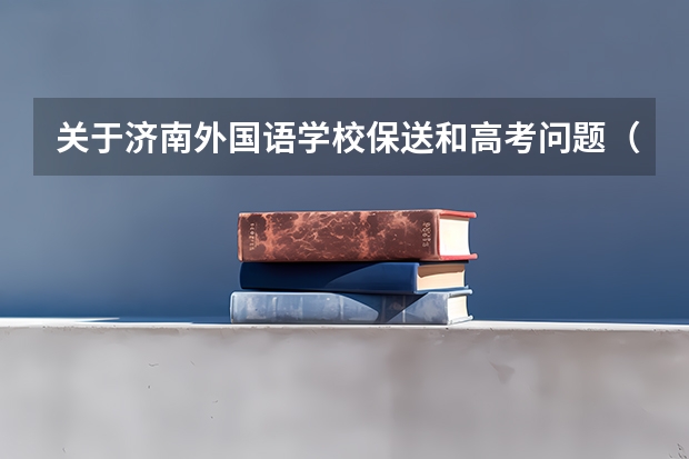 关于济南外国语学校保送和高考问题（对外经济贸易大学外语类保送生招生专业招生计划）