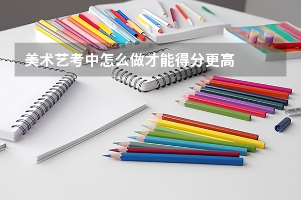 美术艺考中怎么做才能得分更高