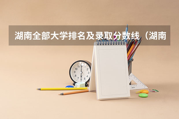 湖南全部大学排名及录取分数线（湖南211和985大学名单录取分数线）