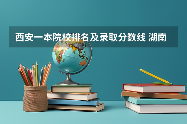 西安一本院校排名及录取分数线 湖南各大学排名及录取分数线