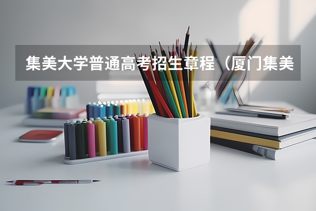 集美大学普通高考招生章程(厦门集美大学录取分数线)