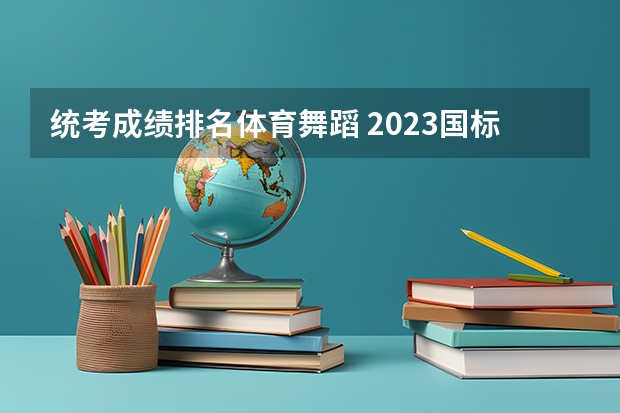 统考成绩排名体育舞蹈 2023国标舞艺考生分数线