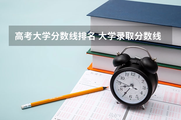 高考大学分数线排名 大学录取分数线及排名
