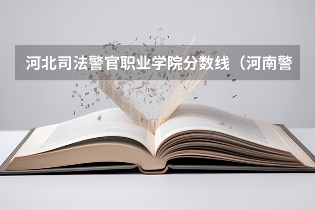河北司法警官职业学院分数线（河南警察学院专科分数线）