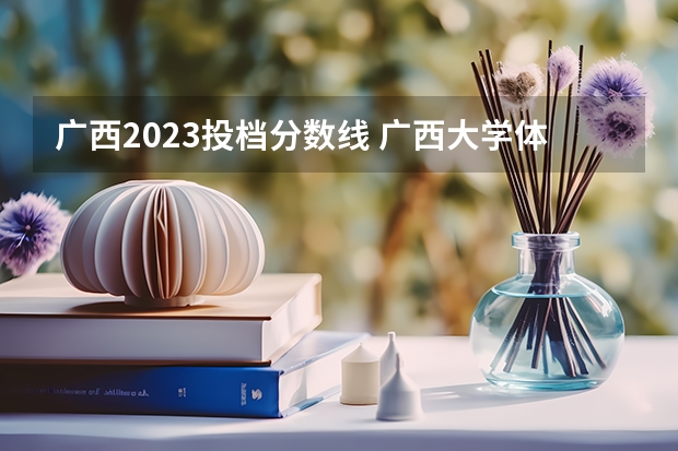 广西2023投档分数线 广西大学体育生广西录取分数