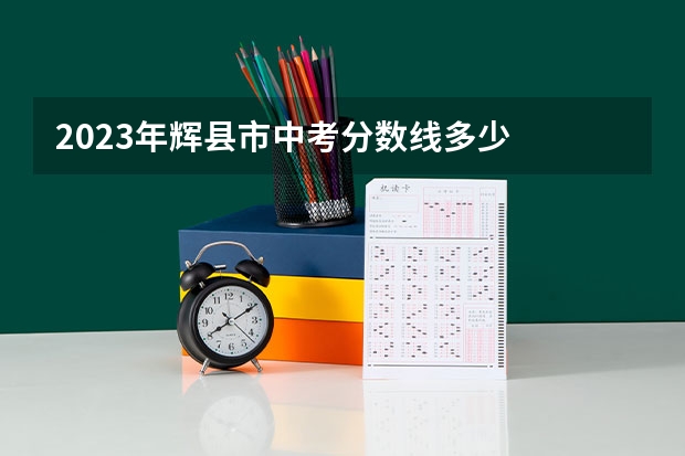 2023年辉县市中考分数线多少