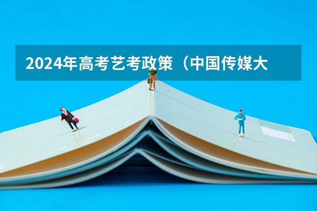 2024年高考艺考政策（中国传媒大学校考时间）