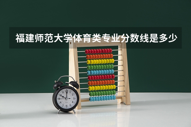 福建师范大学体育类专业分数线是多少？