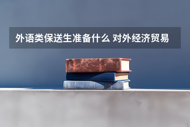 外语类保送生准备什么 对外经济贸易大学外语类保送生招生计划及专业