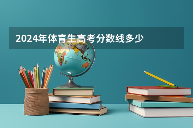 2024年体育生高考分数线多少