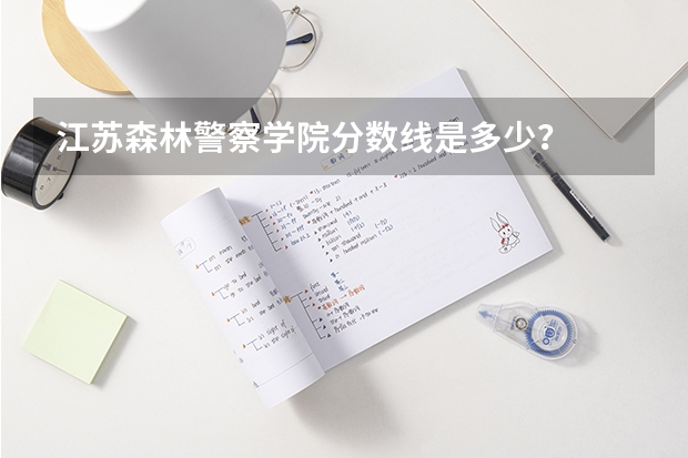 江苏森林警察学院分数线是多少？