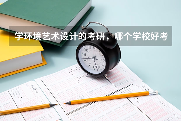 学环境艺术设计的考研，哪个学校好考些？