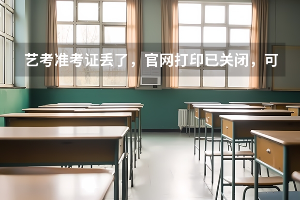 艺考准考证丢了，官网打印已关闭，可是校考报名确认要用，怎么办。