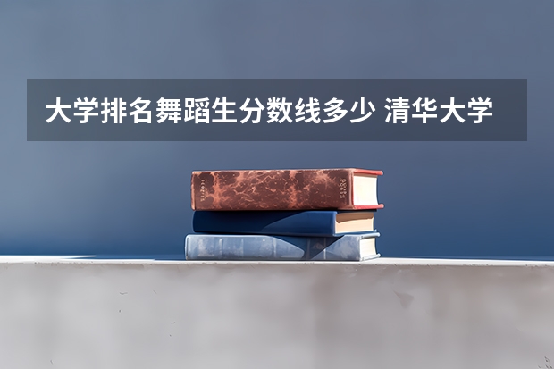 大学排名舞蹈生分数线多少 清华大学舞蹈特长生录取分数线