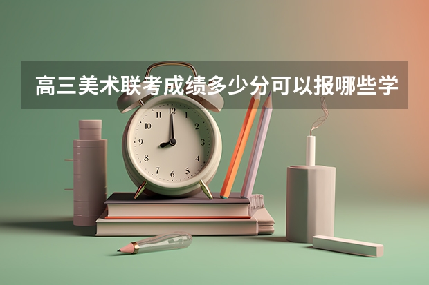 高三美术联考成绩多少分可以报哪些学校