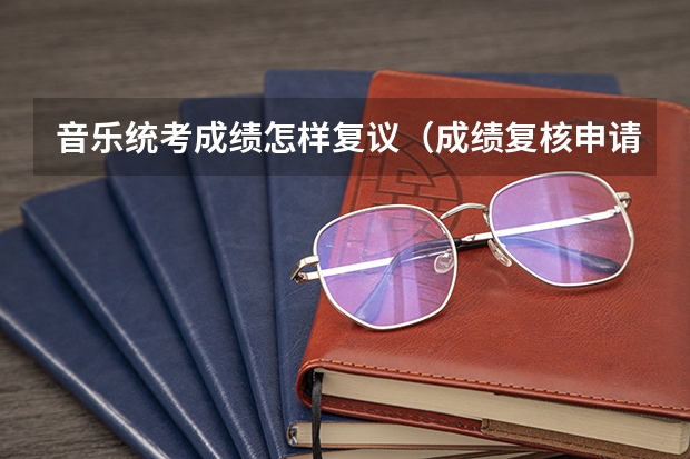 音乐统考成绩怎样复议（成绩复核申请流程）