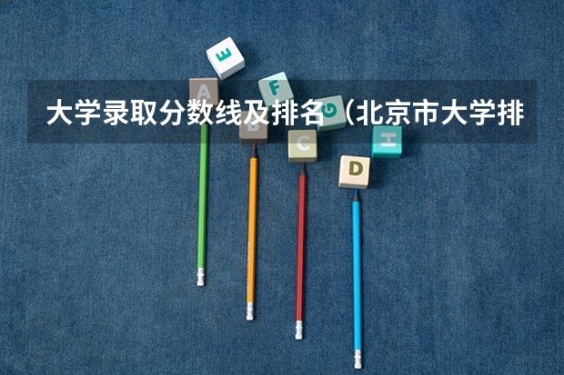 大学录取分数线及排名（北京市大学排名一览表及分数线）