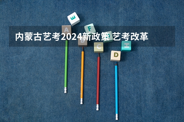 内蒙古艺考2024新政策 艺考改革新政策解读