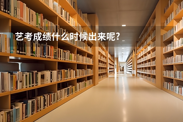 艺考成绩什么时候出来呢?