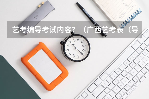 艺考编导考试内容？（广西艺考表（导）演类专业统一考试说明公布（2024年版））
