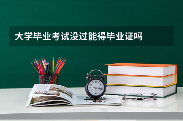 大学毕业考试没过能得毕业证吗