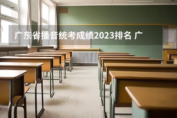 广东省播音统考成绩2023排名 广东省高考2023分数线