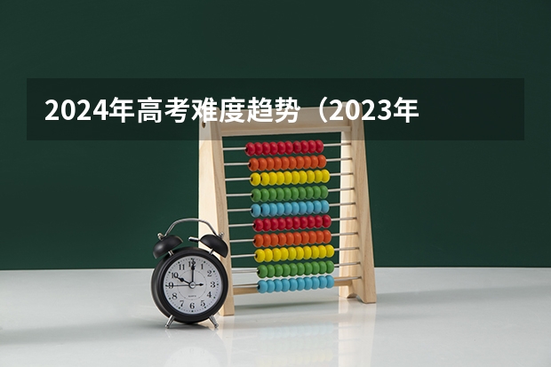 2024年高考难度趋势（2023年浙江高考数学难不难考）